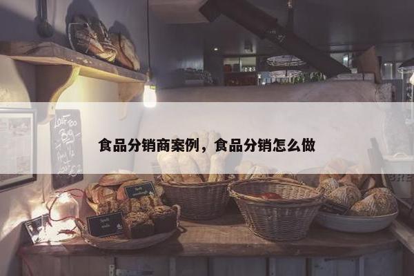 食品分销商案例,食品分销怎么做 食品分销商案例,食品分销怎么做