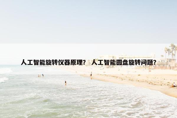 人工智能旋转仪器原理？ 人工智能圆盘旋转问题？