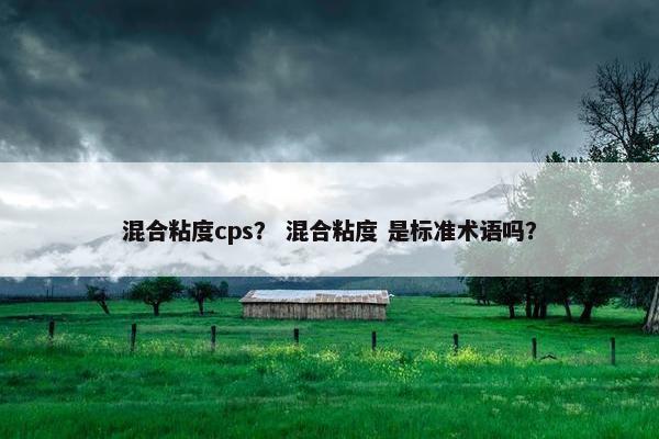 混合粘度cps？ 混合粘度 是标准术语吗？