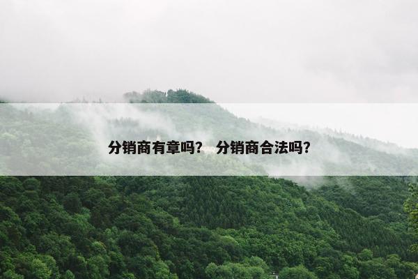 分销商有章吗？ 分销商合法吗？