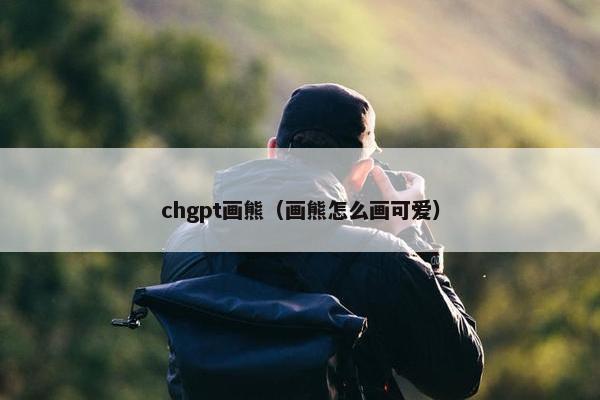 chgpt画熊（画熊怎么画可爱）