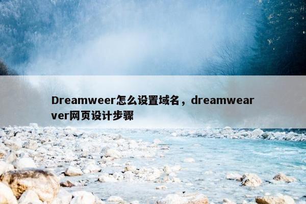Dreamweer怎么设置域名，dreamwearver网页设计步骤