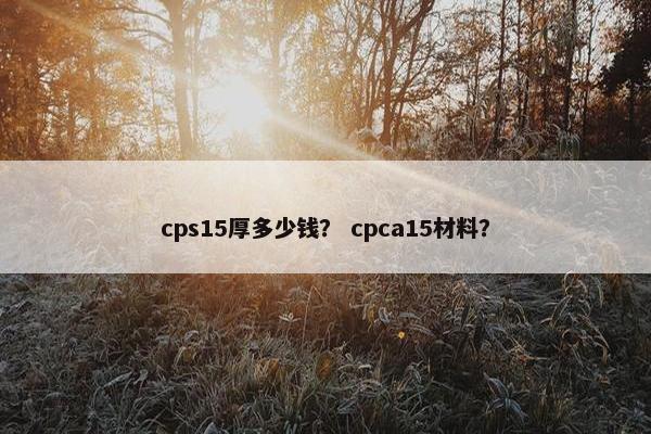 cps15厚多少钱？ cpca15材料？