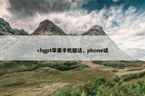 chgpt苹果手机版话，phone话