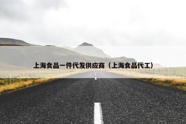 上海食品一件代发供应商（上海食品代工）