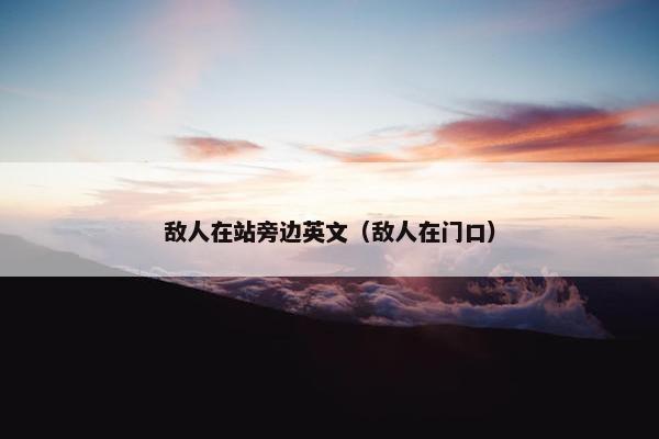 敌人在站旁边英文（敌人在门口）