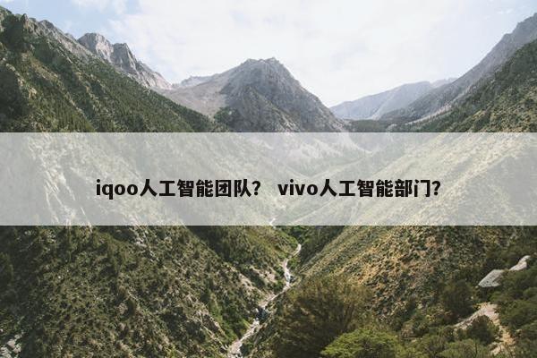 iqoo人工智能团队？ vivo人工智能部门？