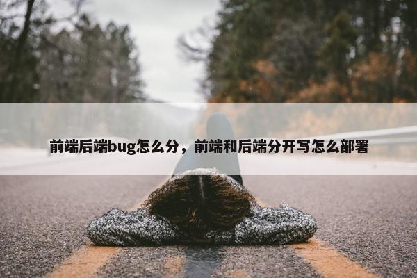 前端后端bug怎么分，前端和后端分开写怎么部署