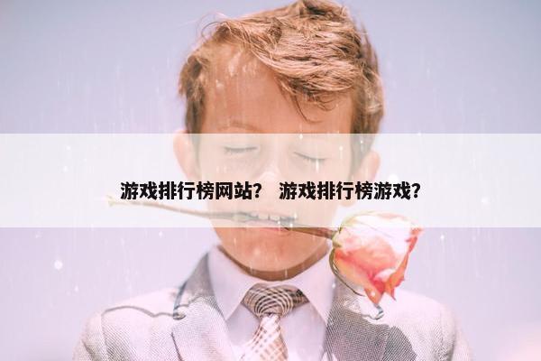游戏排行榜网站？ 游戏排行榜游戏？