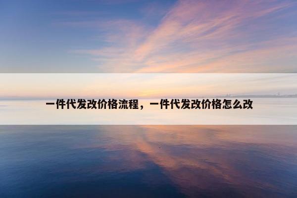 一件代发改价格流程,一件代发改价格怎么改