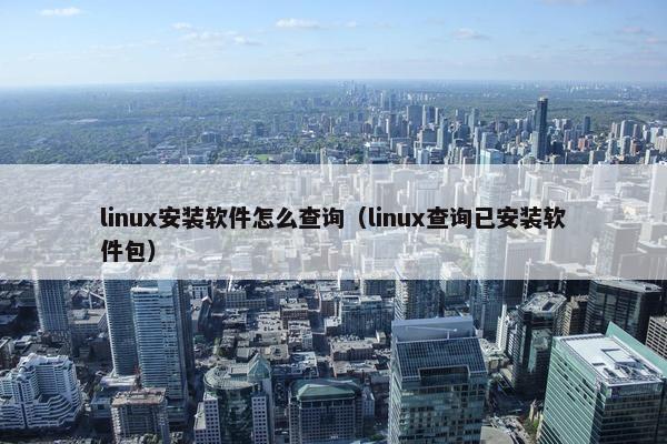 linux安装软件怎么查询（linux查询已安装软件包）