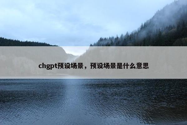 chgpt预设场景，预设场景是什么意思