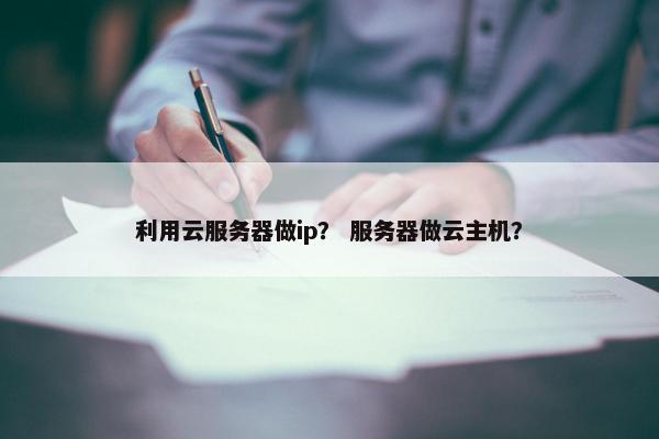 利用云服务器做ip? 服务器做云主机?