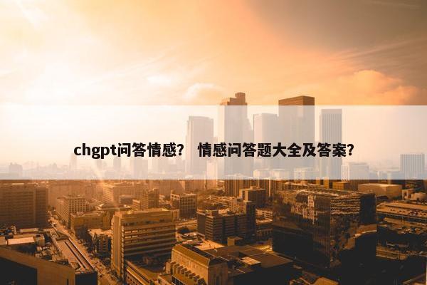 chgpt问答情感？ 情感问答题大全及答案？