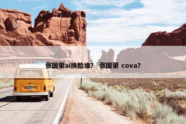 张国荣ai换脸谁？ 张国荣 cova？