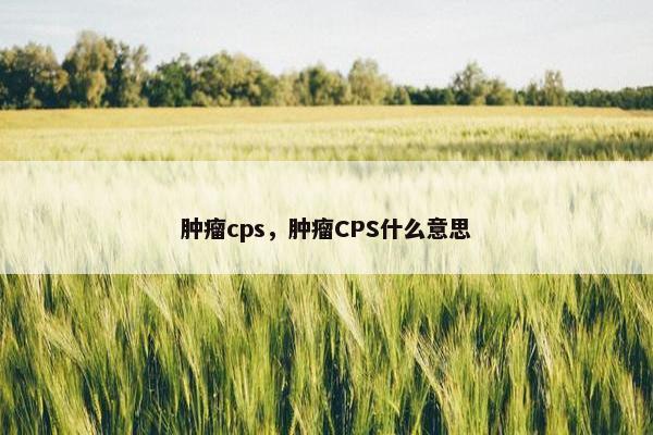 肿瘤cps，肿瘤CPS什么意思