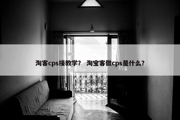 淘客cps接教学？ 淘宝客做cps是什么？