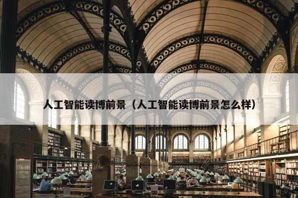 人工智能读博前景（人工智能读博前景怎么样）