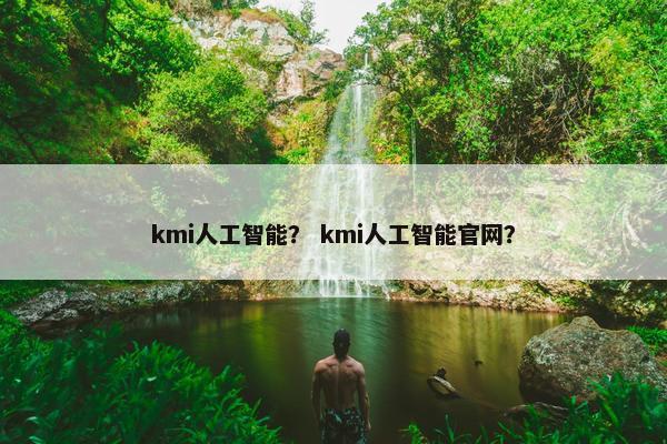 kmi人工智能？ kmi人工智能官网？