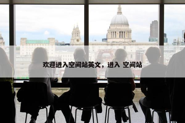 欢迎进入空间站英文，进入 空间站
