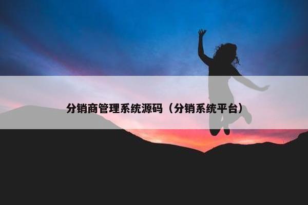 分销商管理系统源码（分销系统平台）