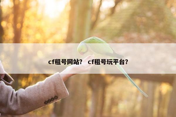 cf租号网站？ cf租号玩平台？