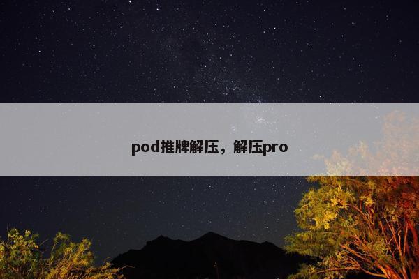 pod推牌解压，解压pro