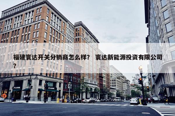 福建寰达开关分销商怎么样？ 寰达新能源投资有限公司？