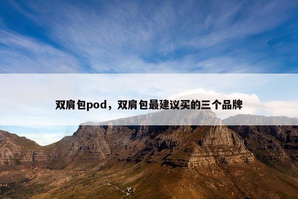双肩包pod，双肩包最建议买的三个品牌