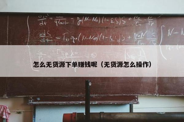 怎么无货源下单赚钱呢（无货源怎么操作）