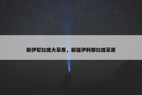 新伊犁拉提大草原，新疆伊利那拉提草原