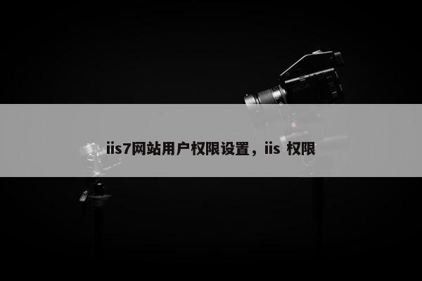 iis7网站用户权限设置，iis 权限