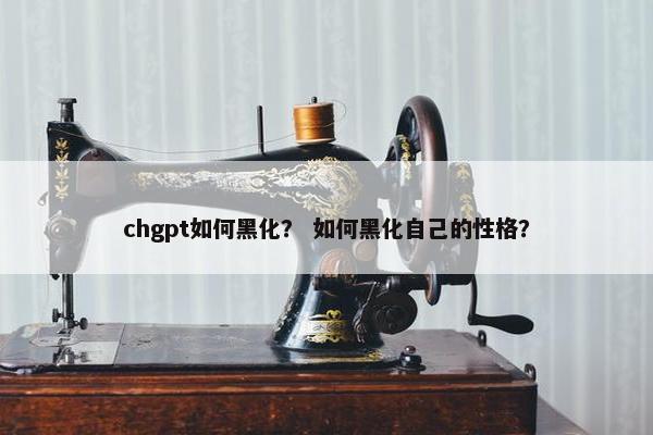 chgpt如何黑化？ 如何黑化自己的性格？