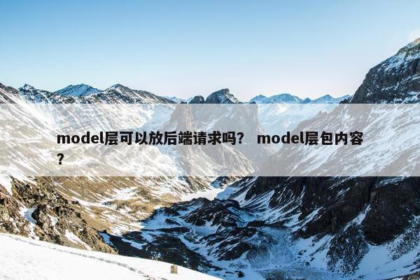 model层可以放后端请求吗？ model层包内容？