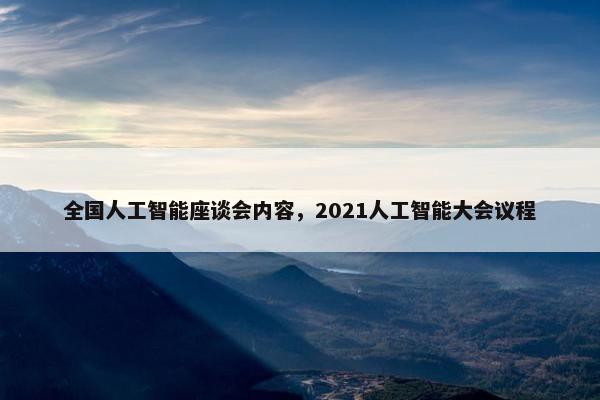 全国人工智能座谈会内容，2021人工智能大会议程
