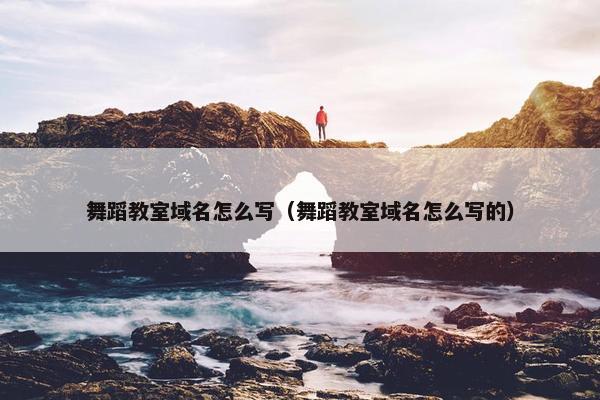 舞蹈教室域名怎么写（舞蹈教室域名怎么写的）