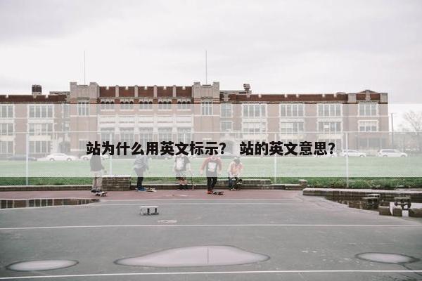 站为什么用英文标示？ 站的英文意思？