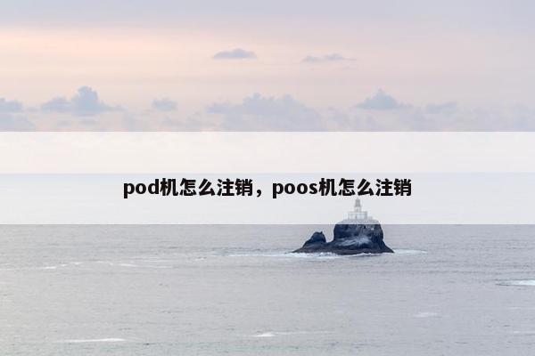 pod机怎么注销，poos机怎么注销