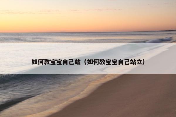 如何教宝宝自己站（如何教宝宝自己站立）