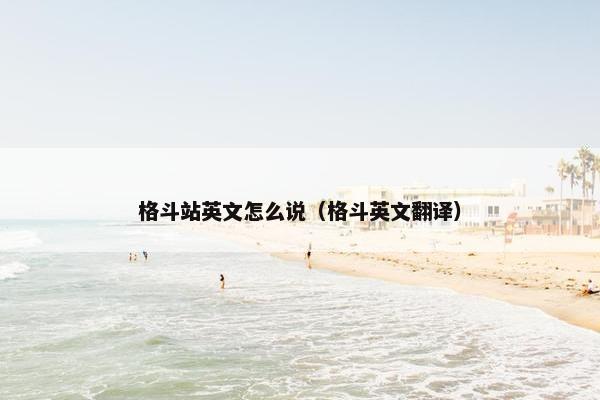 格斗站英文怎么说（格斗英文翻译）