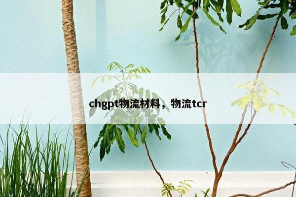 chgpt物流材料，物流tcr