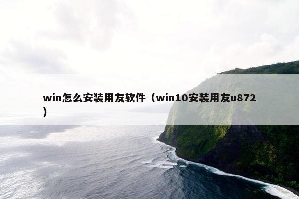 win怎么安装用友软件(win10安装用友u872)