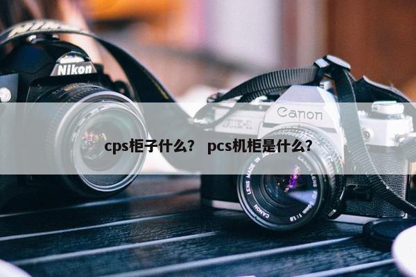 cps柜子什么？ pcs机柜是什么？