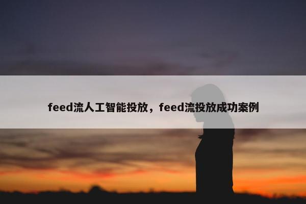 feed流人工智能投放，feed流投放成功案例