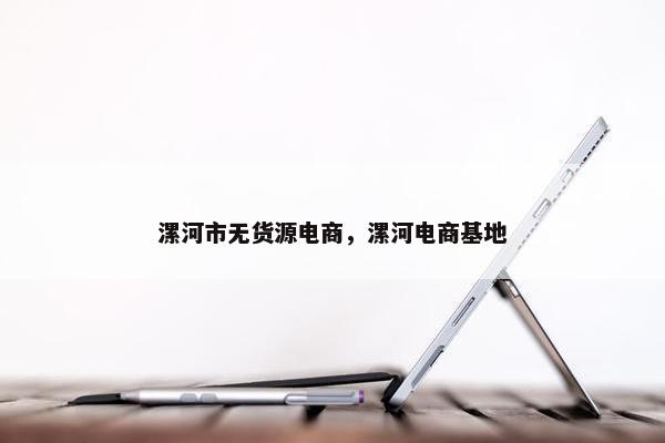 漯河市无货源电商，漯河电商基地