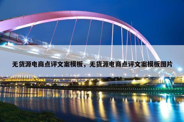 无货源电商点评文案模板，无货源电商点评文案模板图片
