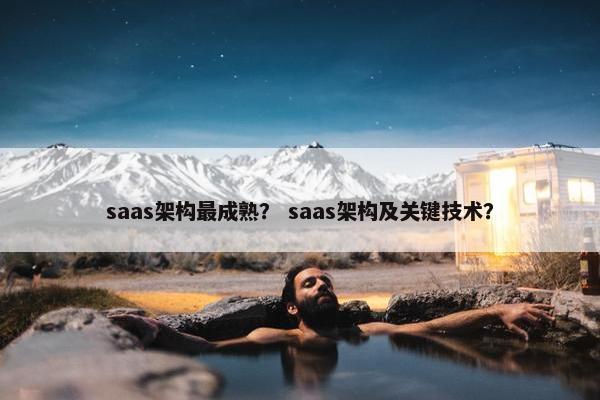 saas架构最成熟？ saas架构及关键技术？
