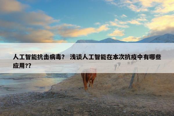 人工智能抗击病毒？ 浅谈人工智能在本次抗疫中有哪些应用?？
