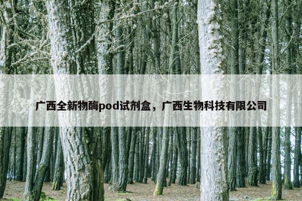 广西全新物酶pod试剂盒,广西生物科技有限公司