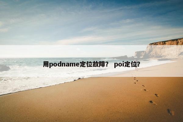 用podname定位故障？ poi定位？
